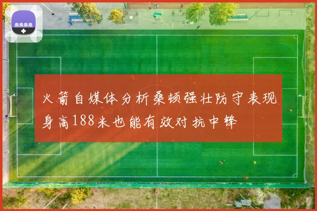 火箭自媒体分析桑顿强壮防守表现身高188米也能有效对抗中锋