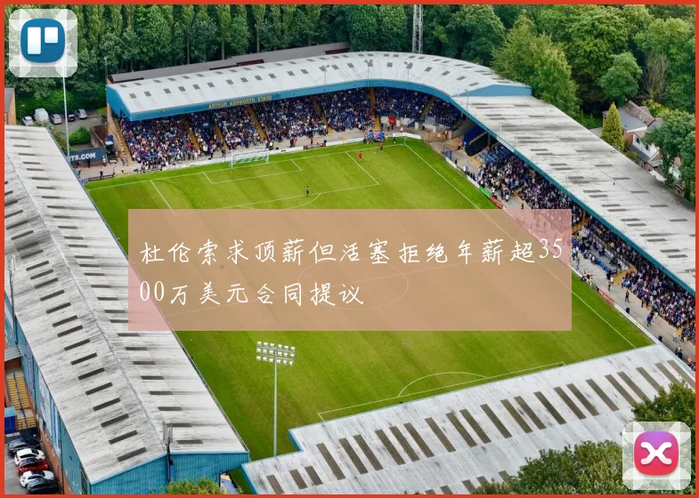 杜伦索求顶薪但活塞拒绝年薪超3500万美元合同提议