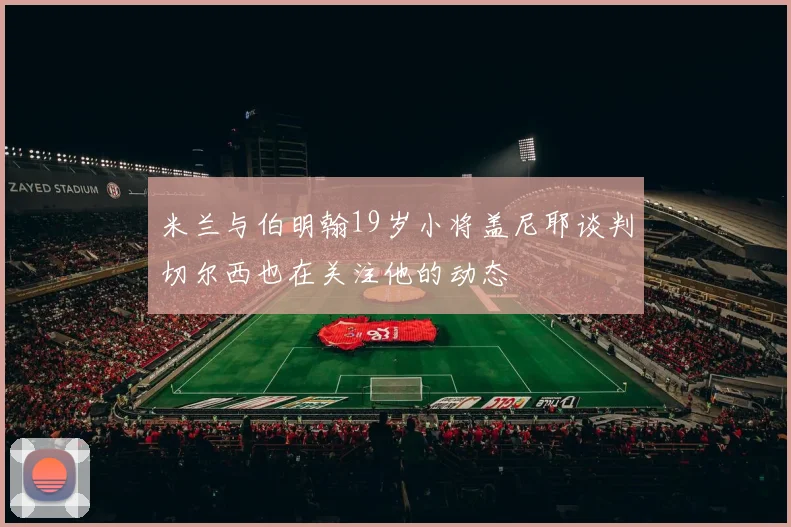 米兰与伯明翰19岁小将盖尼耶谈判切尔西也在关注他的动态