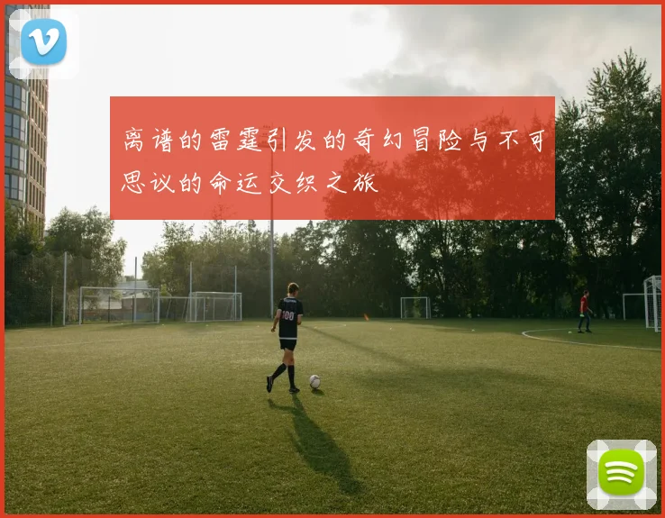 离谱的雷霆引发的奇幻冒险与不可思议的命运交织之旅