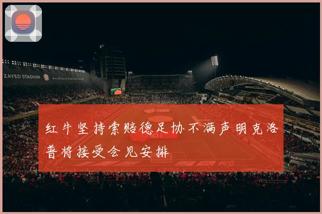 红牛坚持索赔德足协不满声明克洛普将接受会见安排