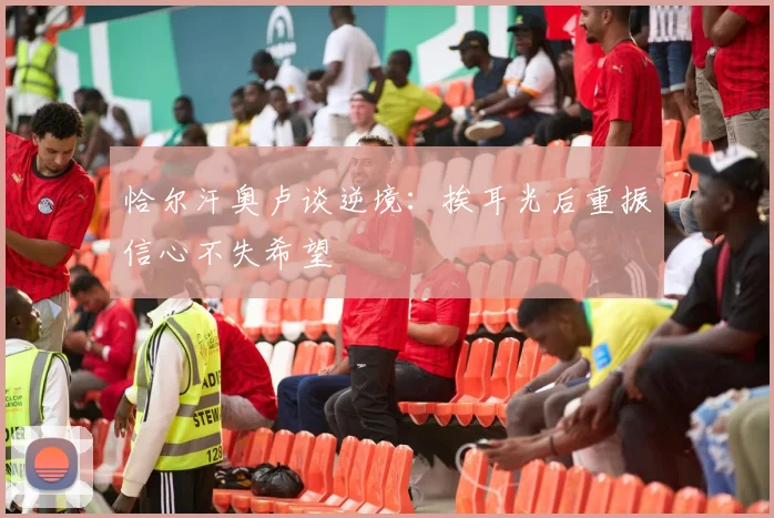 恰尔汗奥卢谈逆境：挨耳光后重振信心不失希望