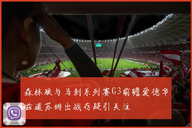 森林狼与马刺系列赛G3前瞻爱德华兹道苏姆出战存疑引关注
