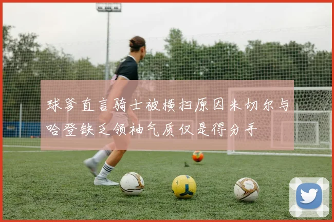 球爹直言骑士被横扫原因米切尔与哈登缺乏领袖气质仅是得分手