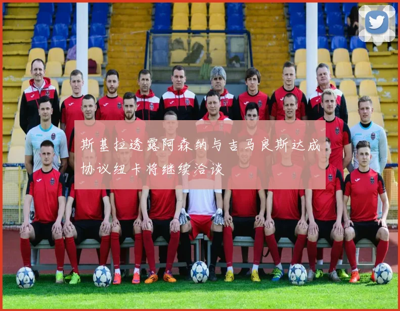 斯基拉透露阿森纳与吉马良斯达成协议纽卡将继续洽谈