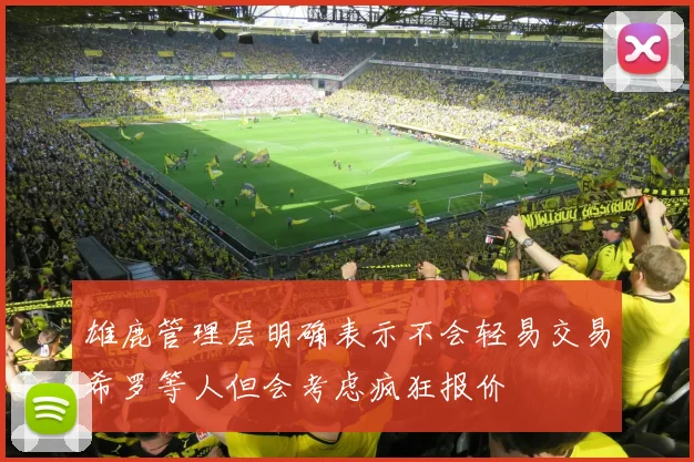雄鹿管理层明确表示不会轻易交易希罗等人但会考虑疯狂报价