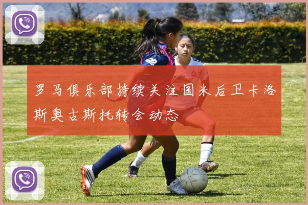 罗马俱乐部持续关注国米后卫卡洛斯奥古斯托转会动态