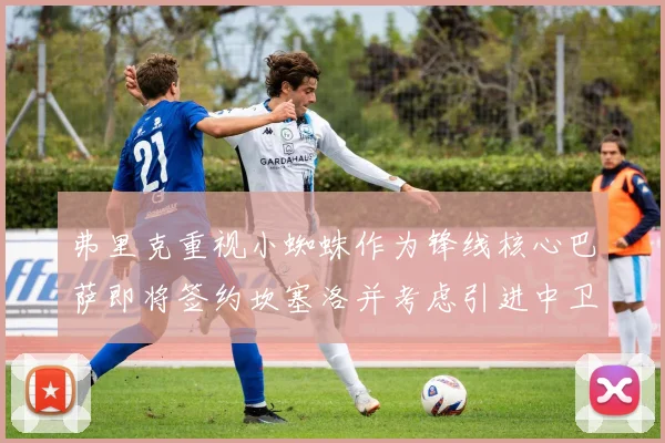 弗里克重视小蜘蛛作为锋线核心巴萨即将签约坎塞洛并考虑引进中卫