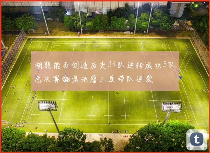 湖骑能否创造历史34队逆转成功5队总决赛翻盘老詹三度带队逆袭
