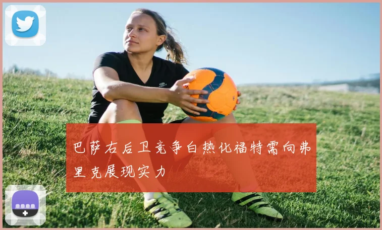 巴萨右后卫竞争白热化福特需向弗里克展现实力