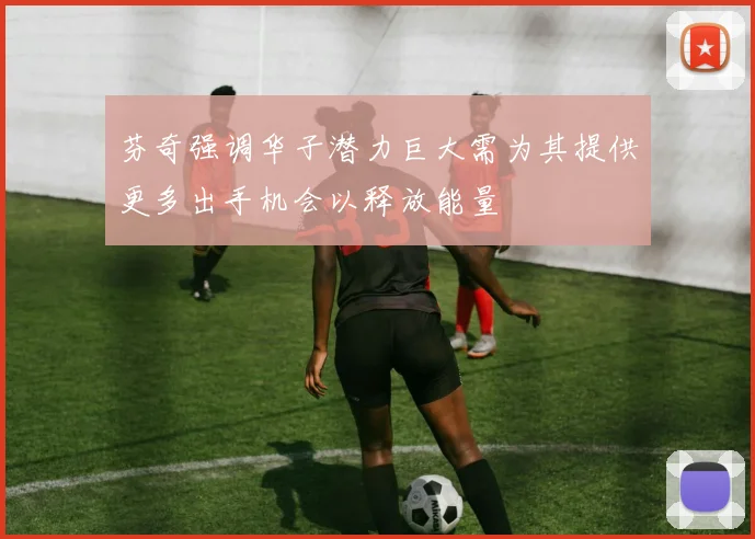 芬奇强调华子潜力巨大需为其提供更多出手机会以释放能量